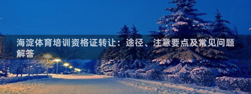 尊龙凯时发展历程：海淀体育培训资格证转让：途径、注意