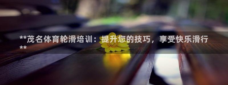 ag尊龙凯时俱乐部：**茂名体育轮滑培训：提升您的技