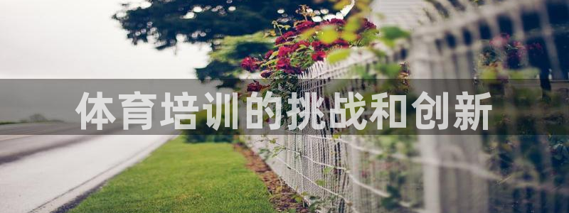 尊龙凯时人生就是博中国官网：体育培训的挑战和创新