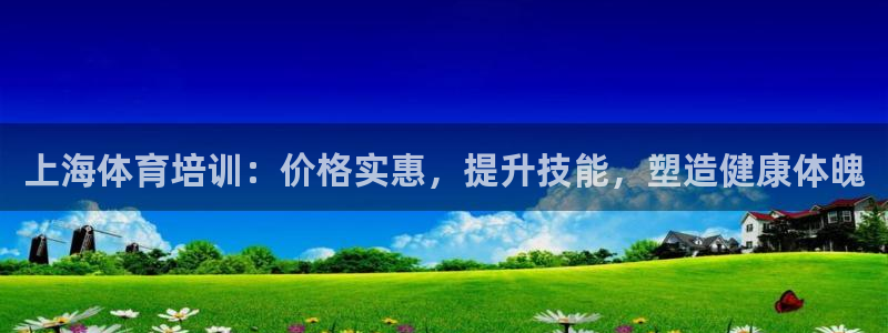 尊龙凯时官网首页：上海体育培训：价格实惠，提升技能，