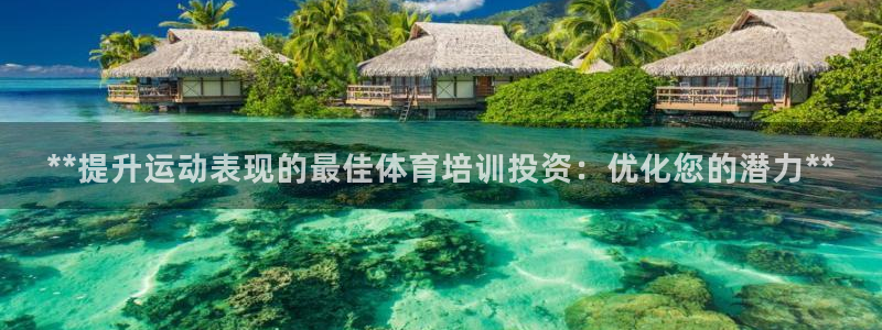 尊龙凯时登入首页：**提升运动表现的最佳体育培训投资