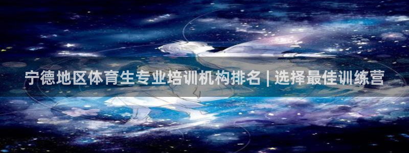尊龙z6平台：宁德地区体育生专业培训机构排名 | 选