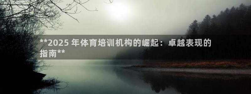 尊龙app最新版本官网：**2025 年体育培训机构