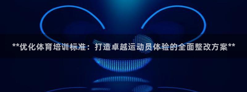 尊龙负面新闻：**优化体育培训标准：打造卓越运动员体