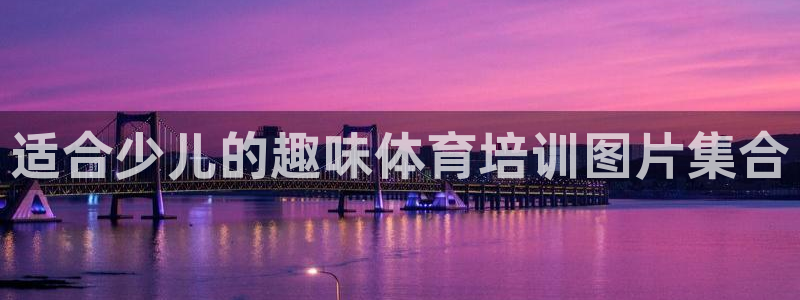 尊龙凯时提现不了：适合少儿的趣味体育培训图片集合