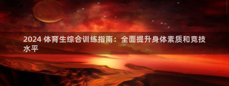 尊龙凯时ag旗舰厅：2024 体育生综合训练指南：全