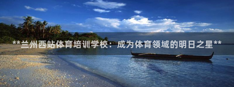 尊龙500价格：**兰州西站体育培训学校：成为体育领