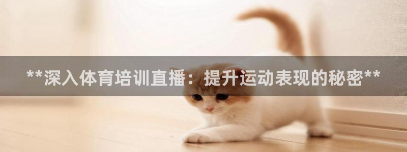 尊龙 ag：**深入体育培训直播：提升运动表现的秘密