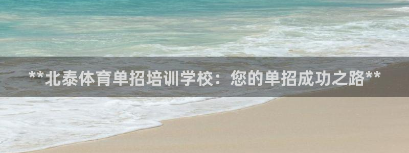 尊龙人生就要博旧版：**北泰体育单招培训学校：您的单