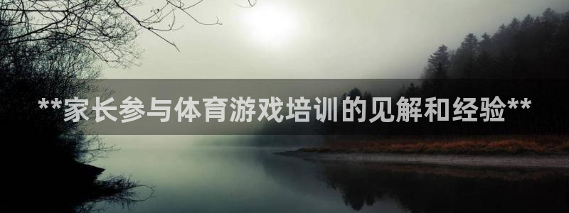 尊龙百度百科：**家长参与体育游戏培训的见解和经验*