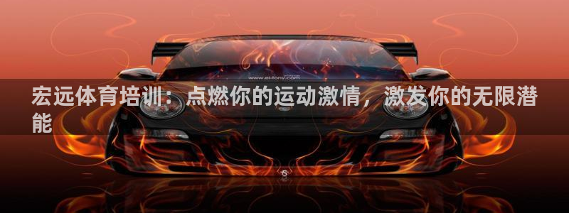 凯时登录界面：宏远体育培训：点燃你的运动激情，激发你