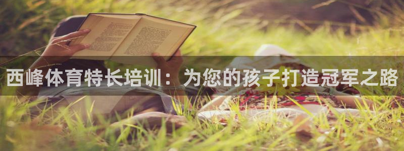尊龙AG旗舰厅官网：西峰体育特长培训：为您的孩子打造
