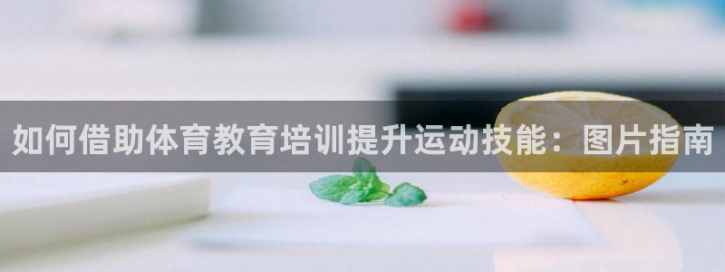 尊龙集团有限公司招聘：如何借助体育教育培训提升运动技