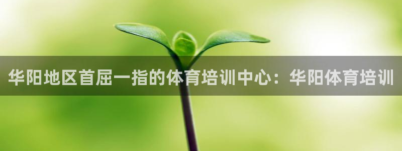 Ag尊龙平台：华阳地区首屈一指的体育培训中心：华阳体
