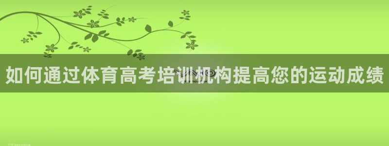 尊龙凯时链接：如何通过体育高考培训机构提高您的运动成