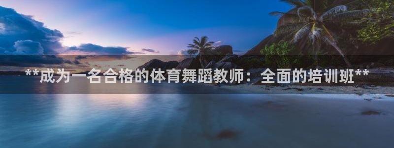 尊龙凯时登陆：**成为一名合格的体育舞蹈教师：全面的