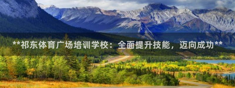 尊龙凯时邀请码：**祁东体育广场培训学校：全面提升技