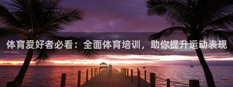 尊龙现金推荐ag发财网：体育爱好者必看：全面体育培训