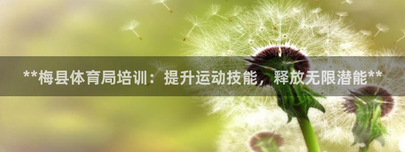 尊龙用现金娱乐一下下载旧：**梅县体育局培训：提升运