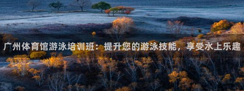 尊龙现金娱乐 下载：广州体育馆游泳培训班：提升您的游