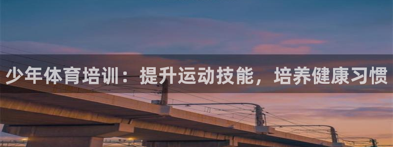 尊龙凯时网站赌愽是真的吗：少年体育培训：提升运动技能