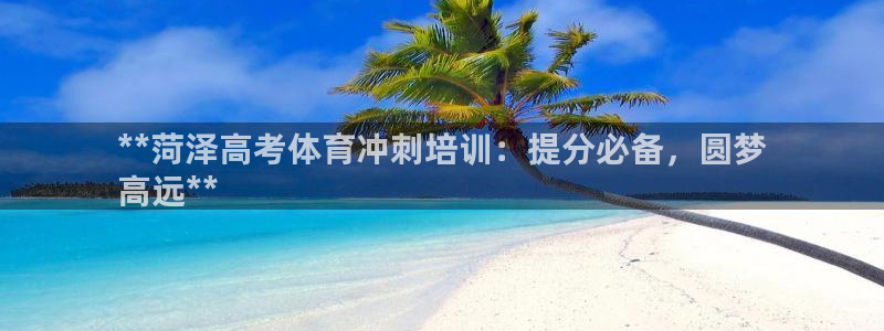尊龙z6集团：**菏泽高考体育冲刺培训：提分必备，圆
