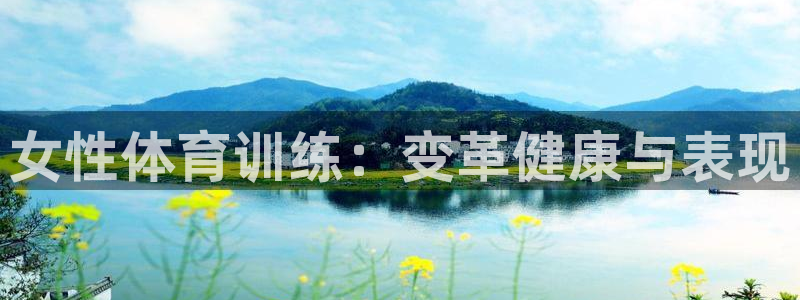 尊龙凯时正规吗：女性体育训练：变革健康与表现