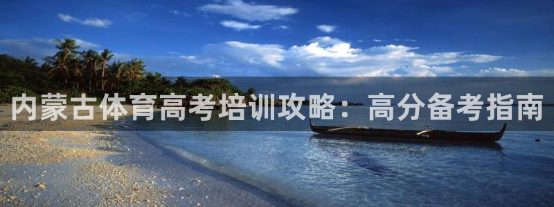 尊龙凯时不给提现怎么办：内蒙古体育高考培训攻略：高分