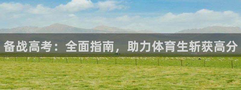 尊龙凯时下载官方正版：备战高考：全面指南，助力体育生