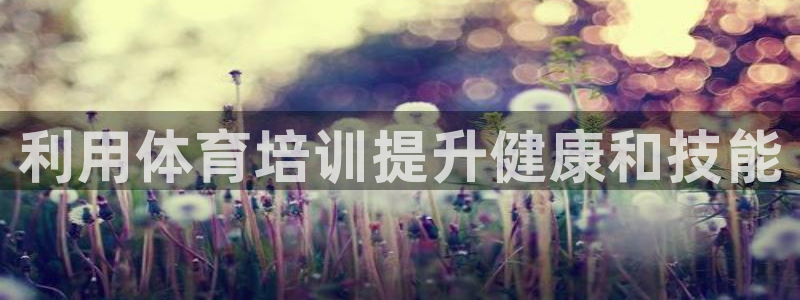 尊龙app怎么样：利用体育培训提升健康和技能