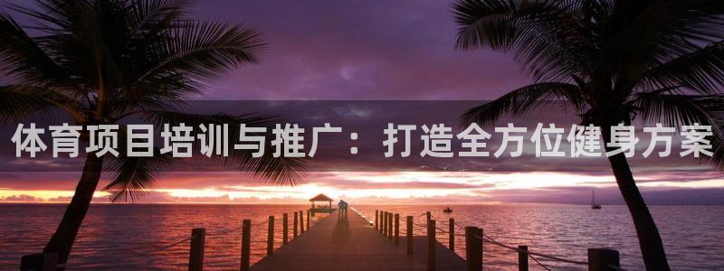 尊龙人生就是博登录首页：体育项目培训与推广：打造全方