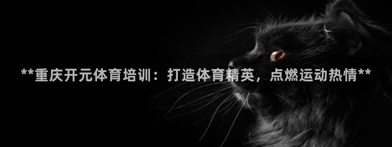 尊龙d88现金可来就送38：**重庆开元体育培训：打