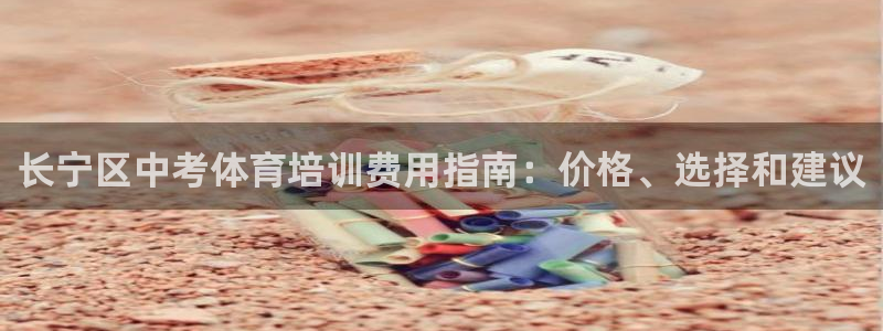 Z6尊龙老版：长宁区中考体育培训费用指南：价格、选择
