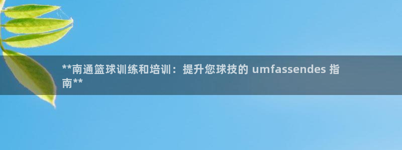 尊龙人生就是博客服：**南通篮球训练和培训：提升您球