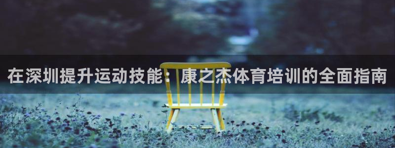 尊龙登录首页：在深圳提升运动技能：康之杰体育培训的全