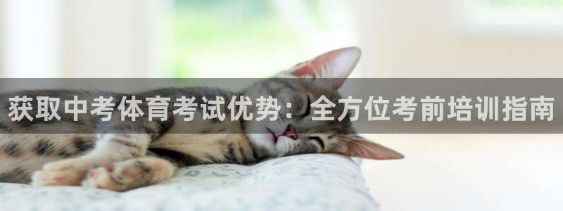 尊龙现金娱乐 下载：获取中考体育考试优势：全方位考前