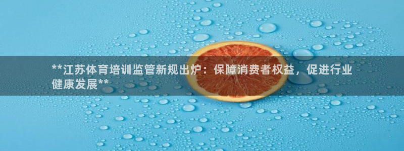 尊龙凯时人生就是搏!平台：**江苏体育培训监管新规出