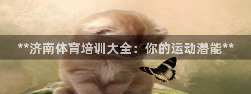 尊龙人生就是博登录准认来就送38：**济南体育培训大