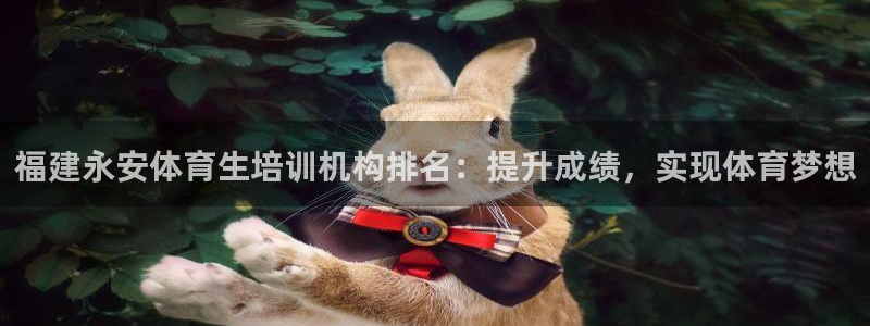 尊龙-人生就是博：福建永安体育生培训机构排名：提升成