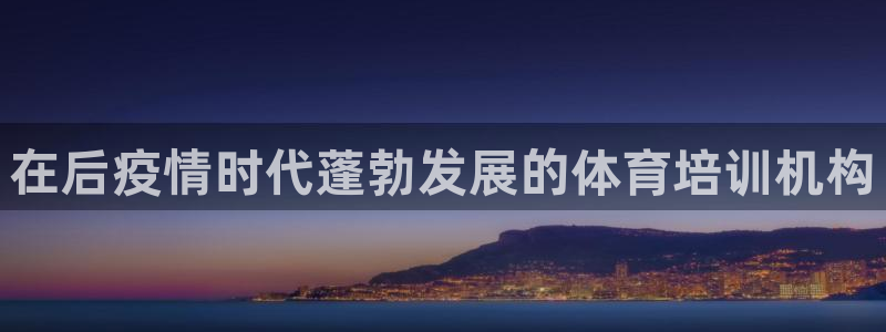 尊龙凯时平台官网：在后疫情时代蓬勃发展的体育培训机构