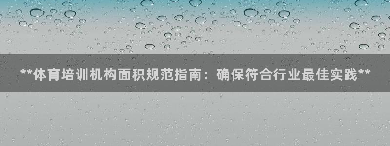凯时官网下载客户端：**体育培训机构面积规范指南：确