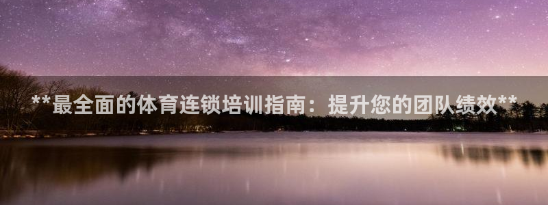 尊龙人生就是博AG旗舰厅：**最全面的体育连锁培训指