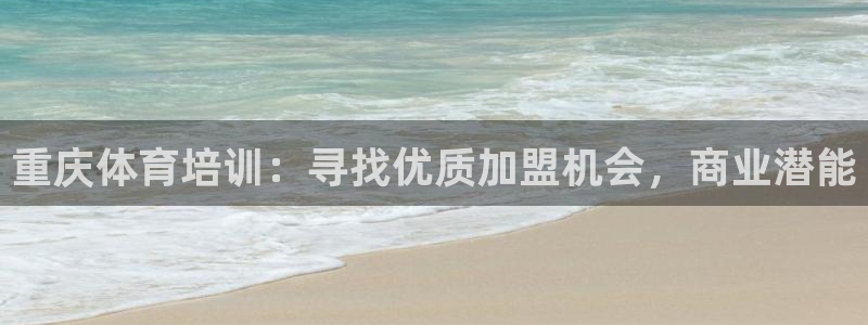 凯时登录界面：重庆体育培训：寻找优质加盟机会，商业潜