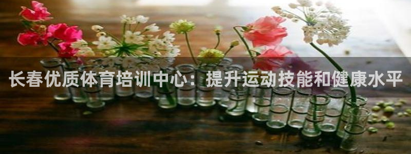 尊龙d88平台版下载：长春优质体育培训中心：提升运动