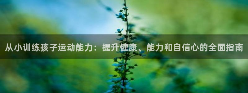 尊龙1003尊龙 - 百度：从小训练孩子运动能力：提