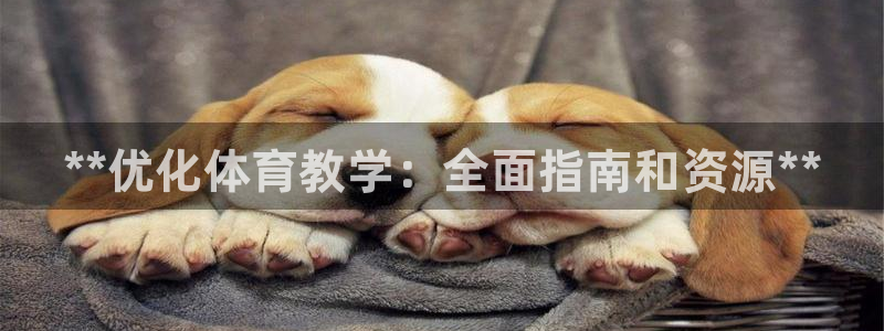尊龙凯时平台信誉怎样：**优化体育教学：全面指南和资源**