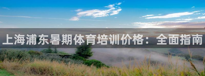 尊龙人生手机版都去ag发财网：上海浦东暑期体育培训价格：全面