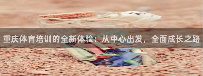 尊龙人生就是博登陆：重庆体育培训的全新体验：从中心出