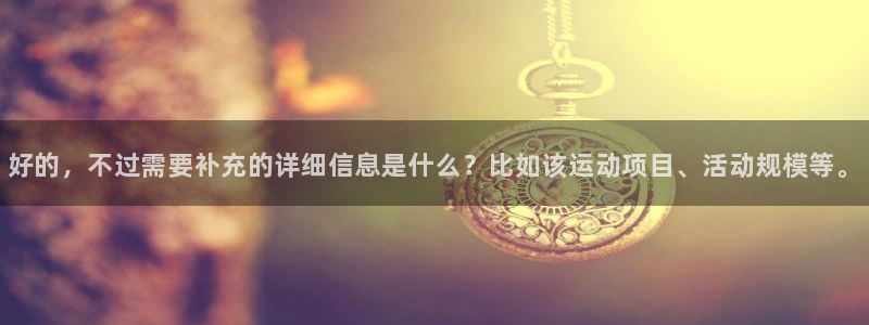 凯时官网手机版首页：好的，不过需要补充的详细信息是什