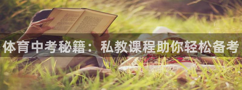 尊龙现金推荐ag发财网：体育中考秘籍：私教课程助你轻